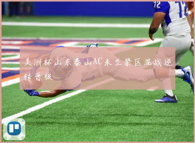 美洲杯山东泰山AC米兰禁区混战逆转晋级