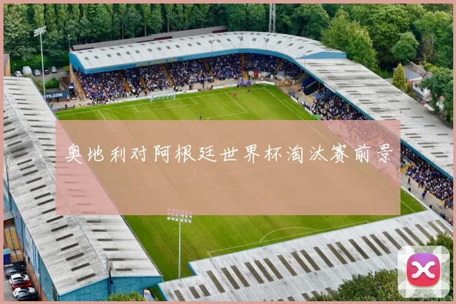 奥地利对阿根廷世界杯淘汰赛前景
