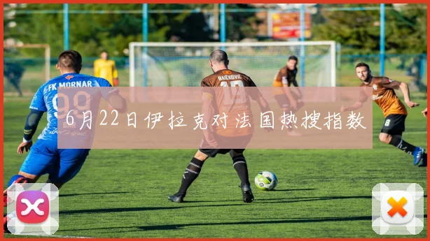 6月22日伊拉克对法国热搜指数