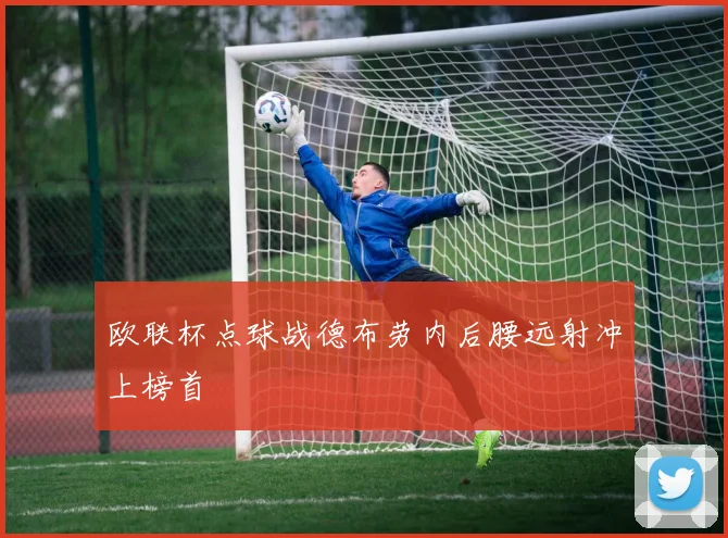 欧联杯点球战德布劳内后腰远射冲上榜首