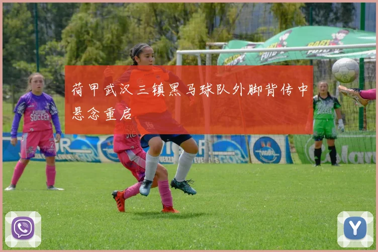 荷甲武汉三镇黑马球队外脚背传中悬念重启