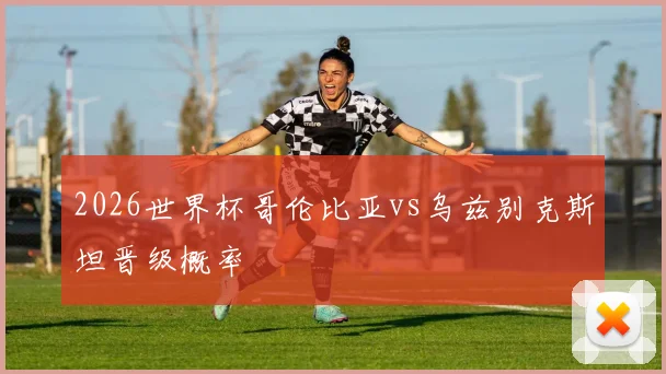 2026世界杯哥伦比亚vs乌兹别克斯坦晋级概率