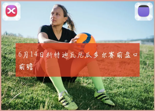 6月14日科特迪瓦厄瓜多尔赛前盘口前瞻