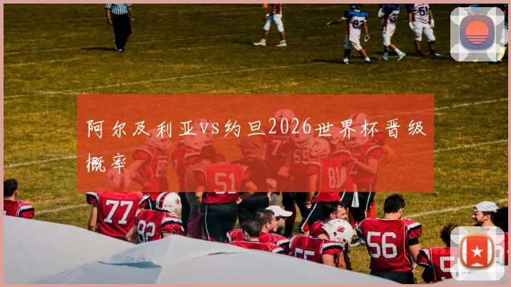 阿尔及利亚vs约旦2026世界杯晋级概率