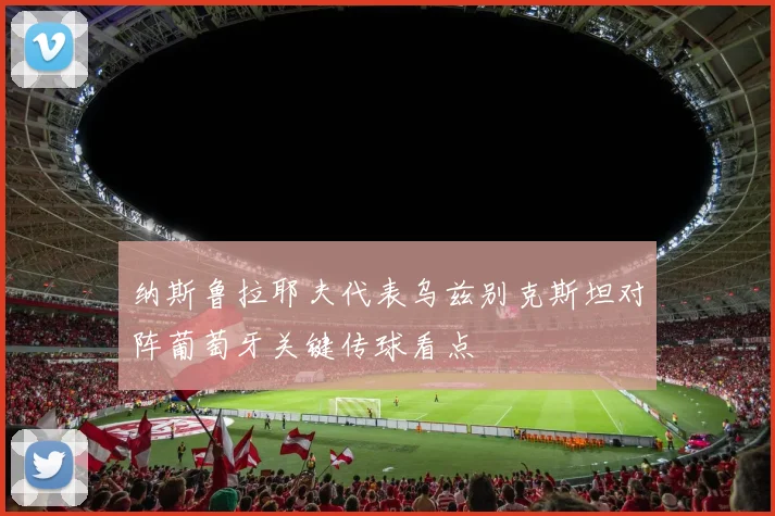 纳斯鲁拉耶夫代表乌兹别克斯坦对阵葡萄牙关键传球看点