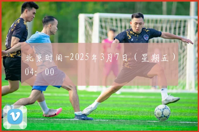 北京时间-2025年3月7日（星期五）04：00