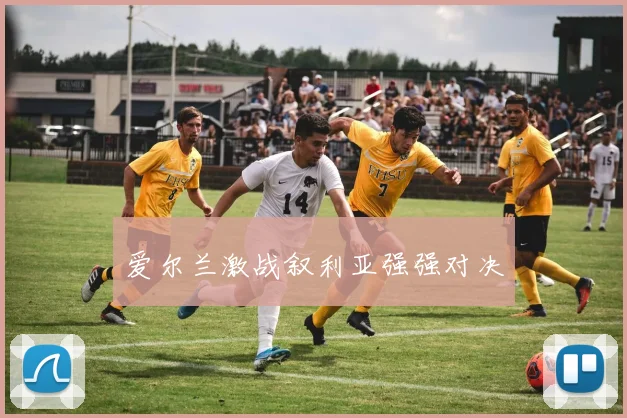 爱尔兰激战叙利亚强强对决
