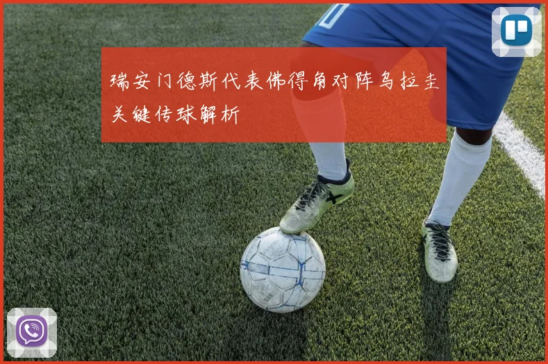 瑞安门德斯代表佛得角对阵乌拉圭关键传球解析