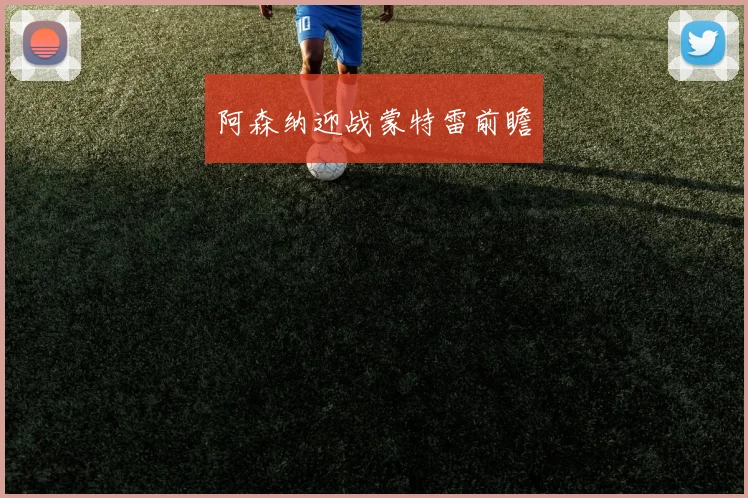 阿森纳迎战蒙特雷前瞻