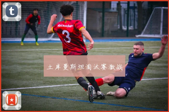 土库曼斯坦淘汰赛激战