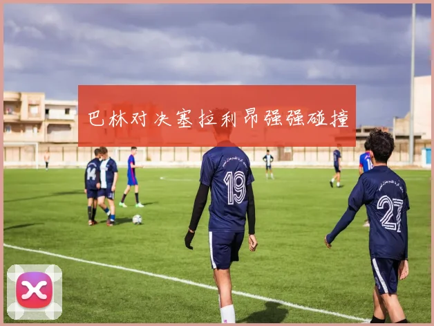 巴林对决塞拉利昂强强碰撞