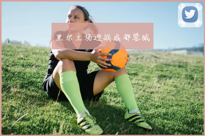 里尔主场迎战成都蓉城