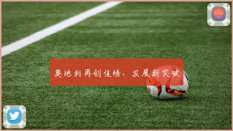 奥地利再创佳绩，发展新突破