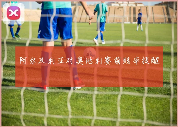 阿尔及利亚对奥地利赛前赔率提醒