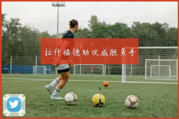 拉什福德助攻成胜负手