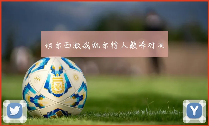切尔西激战凯尔特人巅峰对决