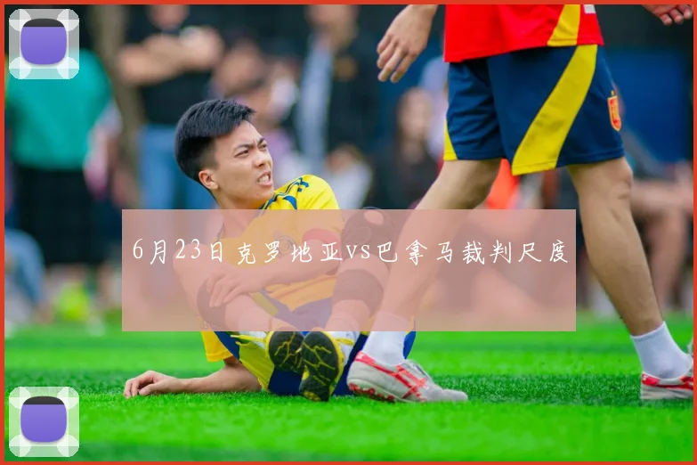 6月23日克罗地亚vs巴拿马裁判尺度