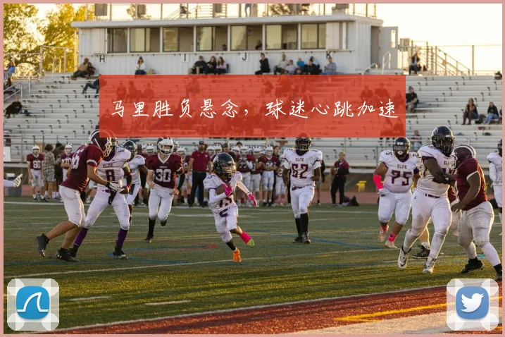 马里胜负悬念，球迷心跳加速
