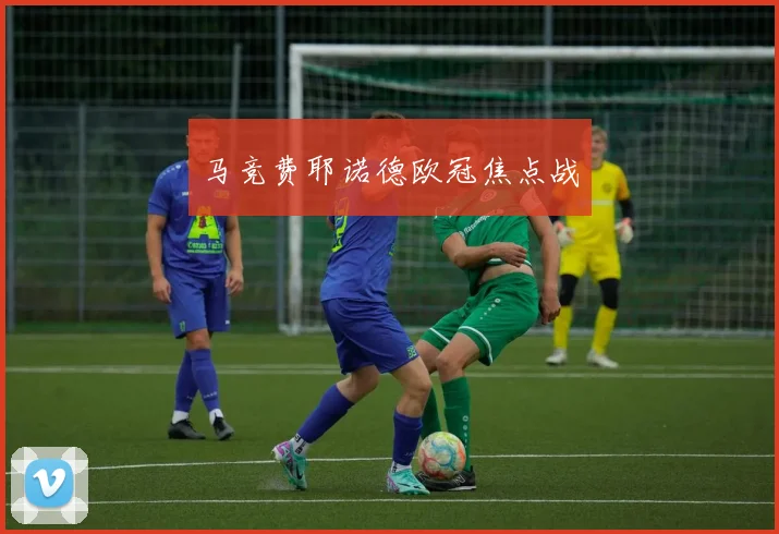 马竞费耶诺德欧冠焦点战