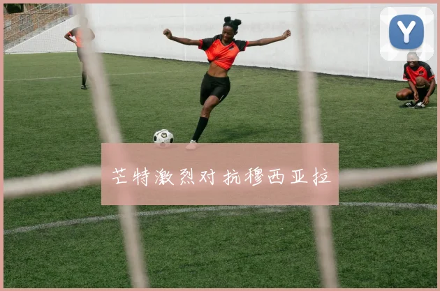 芒特激烈对抗穆西亚拉