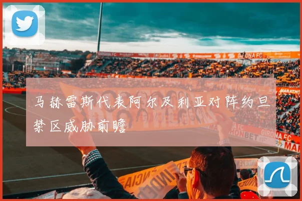 马赫雷斯代表阿尔及利亚对阵约旦禁区威胁前瞻