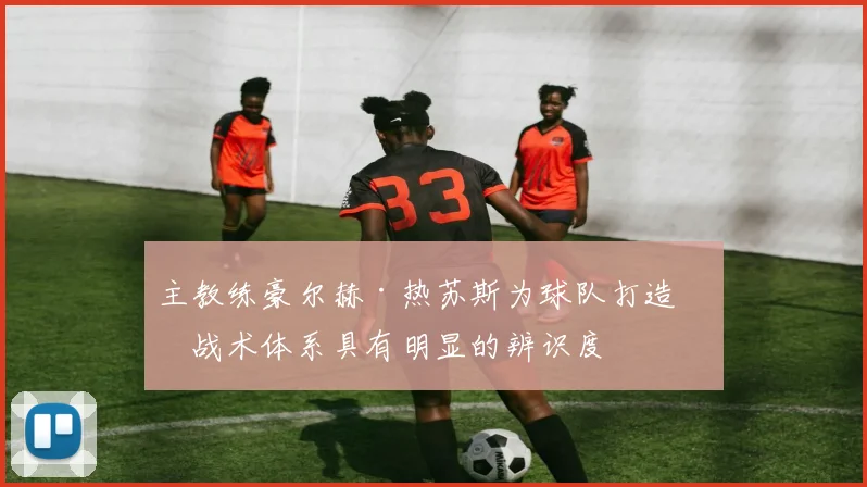 主教练豪尔赫·热苏斯为球队打造的战术体系具有明显的辨识度