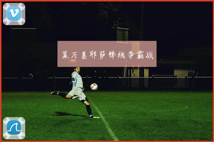 莱万基耶萨锋线争霸战