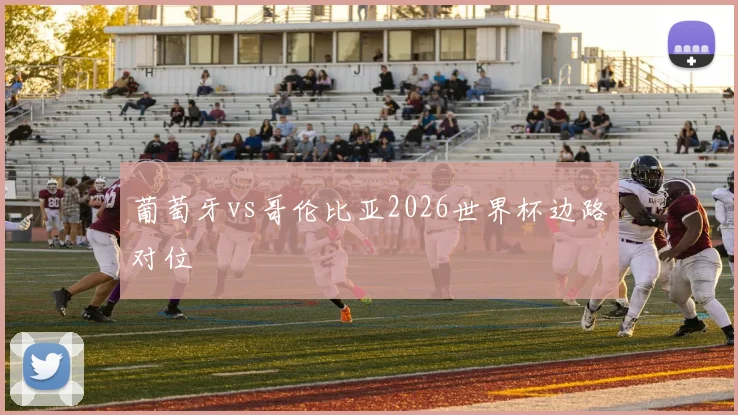 葡萄牙vs哥伦比亚2026世界杯边路对位