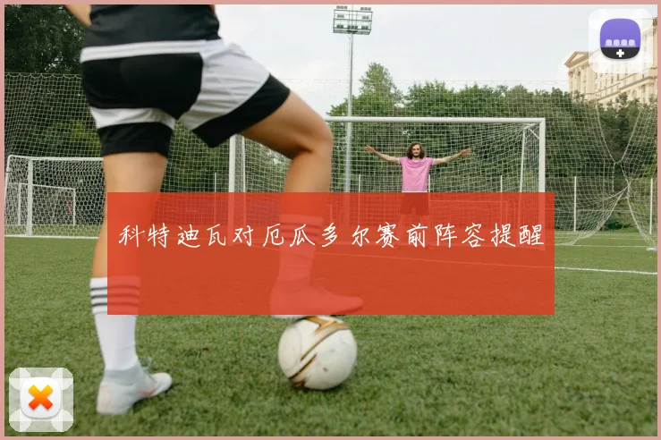 科特迪瓦对厄瓜多尔赛前阵容提醒
