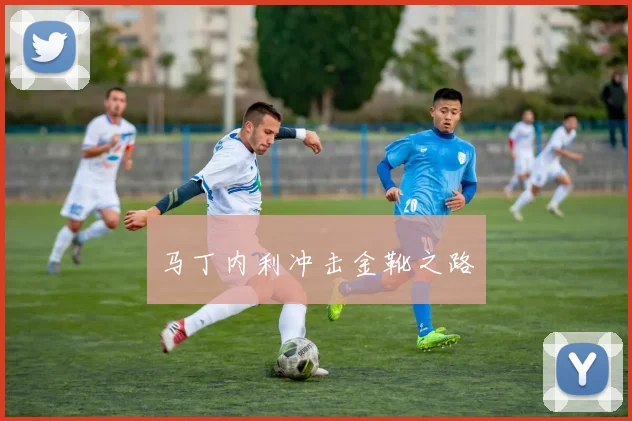 马丁内利冲击金靴之路