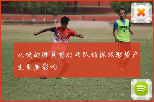 此役的胜负将对两队的保级形势产生重要影响