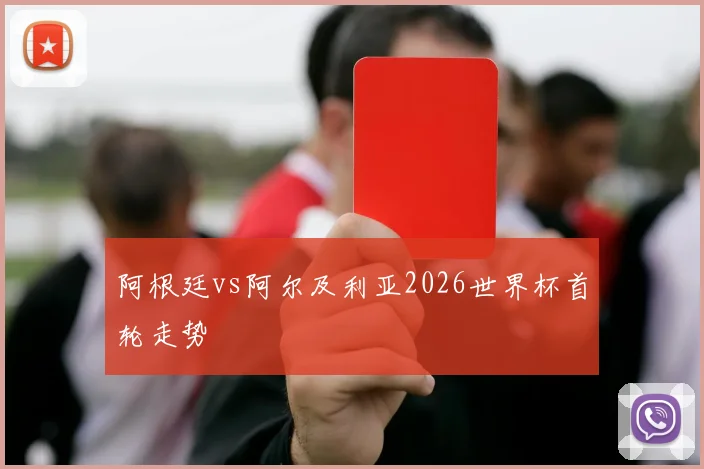 阿根廷vs阿尔及利亚2026世界杯首轮走势