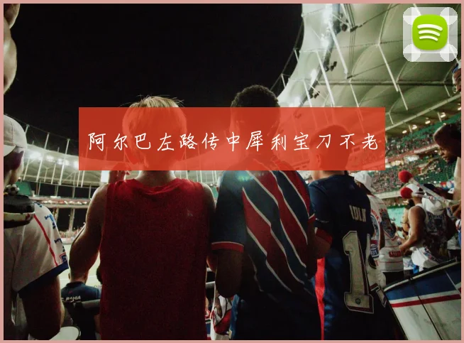 阿尔巴左路传中犀利宝刀不老