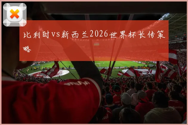 比利时vs新西兰2026世界杯长传策略