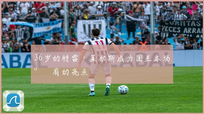 36岁的特雷·莱尔斯成为国王本场少有的亮点