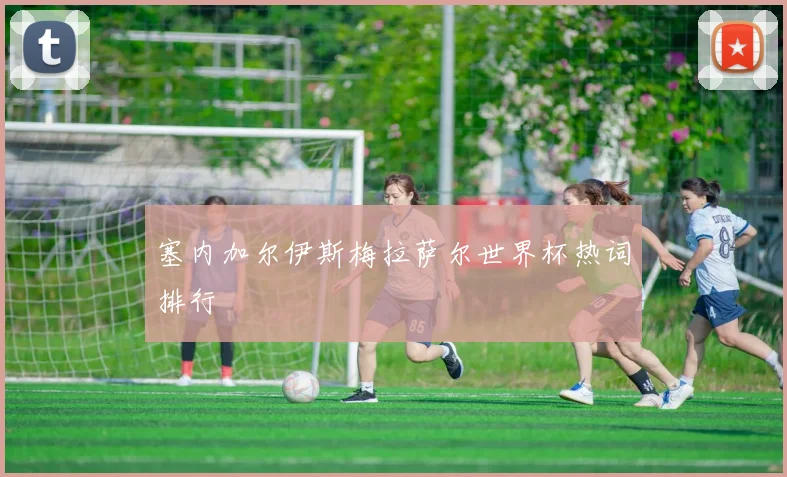 塞内加尔伊斯梅拉萨尔世界杯热词排行