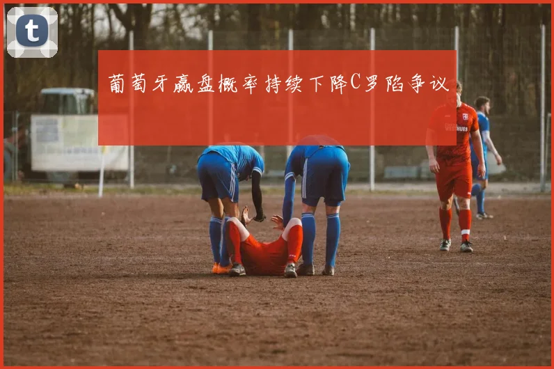 葡萄牙赢盘概率持续下降C罗陷争议