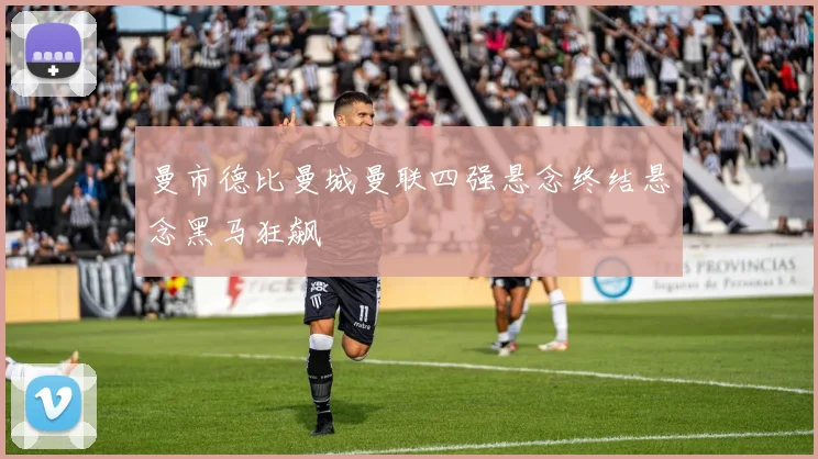 曼市德比曼城曼联四强悬念终结悬念黑马狂飙