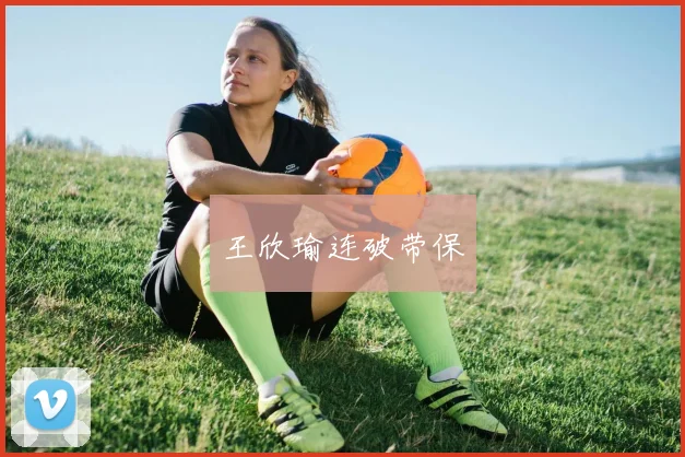 王欣瑜连破带保