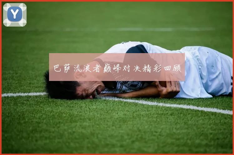 巴萨流浪者巅峰对决精彩回顾