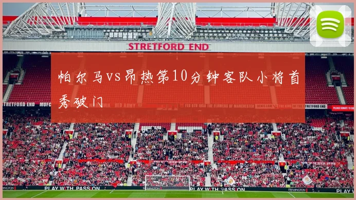 帕尔马vs昂热第10分钟客队小将首秀破门