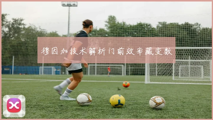 穆因加技术解析门前效率藏变数