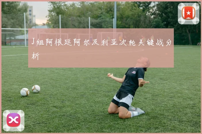 J组阿根廷阿尔及利亚次轮关键战分析