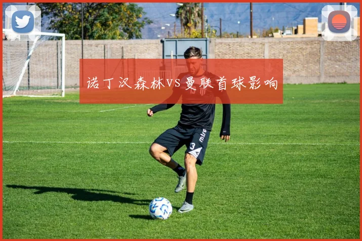 诺丁汉森林vs曼联首球影响