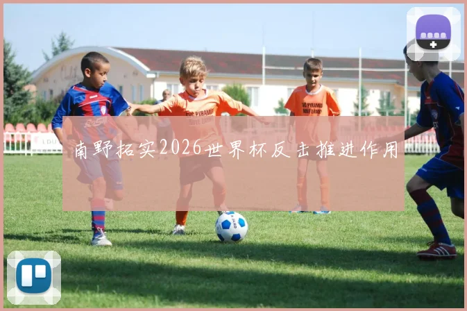 南野拓实2026世界杯反击推进作用