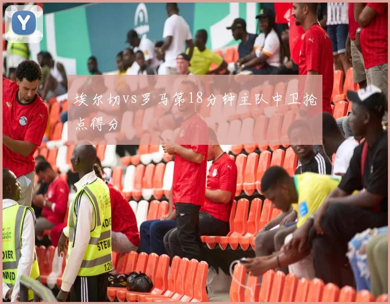 埃尔切vs罗马第18分钟主队中卫抢点得分
