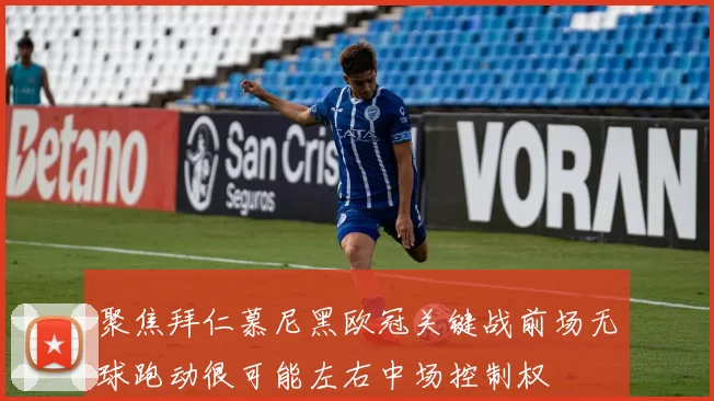 聚焦拜仁慕尼黑欧冠关键战前场无球跑动很可能左右中场控制权