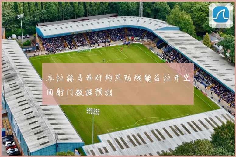 本拉赫马面对约旦防线能否拉开空间射门数据预测