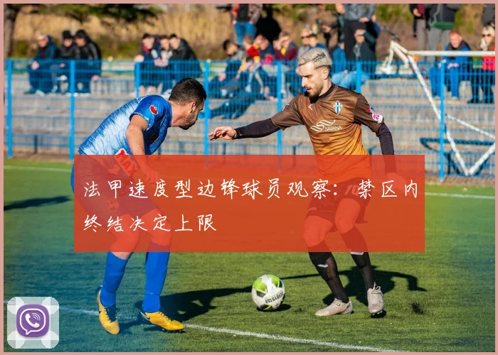 法甲速度型边锋球员观察：禁区内终结决定上限