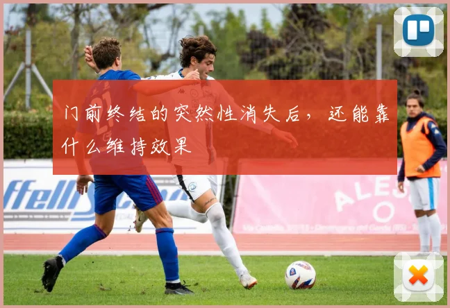 门前终结的突然性消失后,还能靠什么维持效果